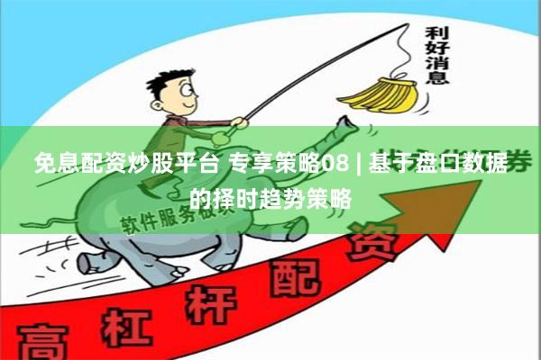 免息配资炒股平台 专享策略08 | 基于盘口数据的择时趋势策略