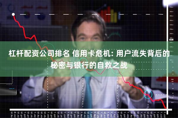 杠杆配资公司排名 信用卡危机: 用户流失背后的秘密与银行的自救之战