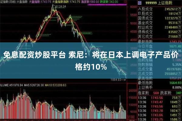 免息配资炒股平台 索尼：将在日本上调电子产品价格约10%