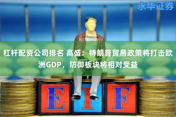 杠杆配资公司排名 高盛：特朗普贸易政策将打击欧洲GDP，防御板块将相对受益