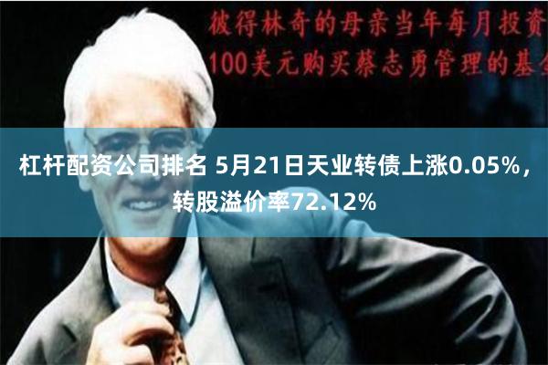 杠杆配资公司排名 5月21日天业转债上涨0.05%，转股溢价率72.12%