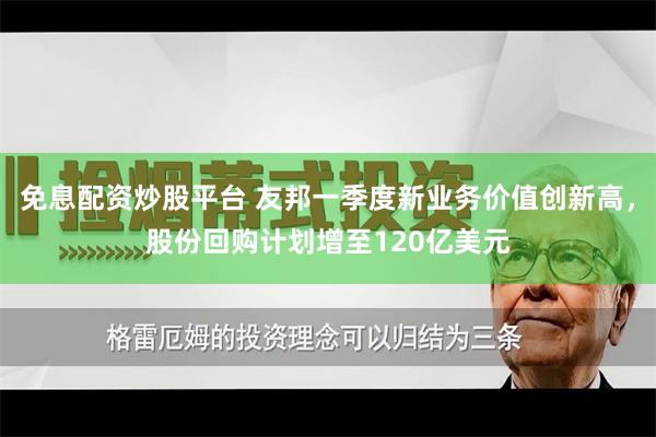 免息配资炒股平台 友邦一季度新业务价值创新高，股份回购计划增至120亿美元