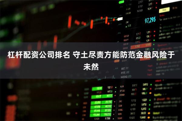 杠杆配资公司排名 守土尽责方能防范金融风险于未然