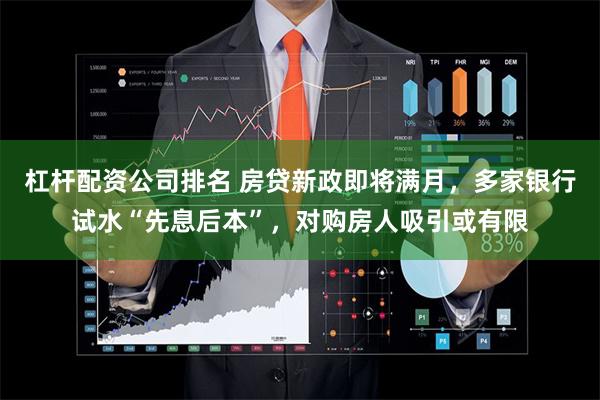 杠杆配资公司排名 房贷新政即将满月，多家银行试水“先息后本”，对购房人吸引或有限