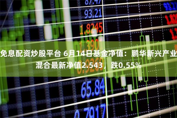 免息配资炒股平台 6月14日基金净值：鹏华新兴产业混合最新净值2.543，跌0.55%