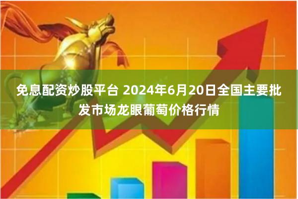 免息配资炒股平台 2024年6月20日全国主要批发市场龙眼葡萄价格行情