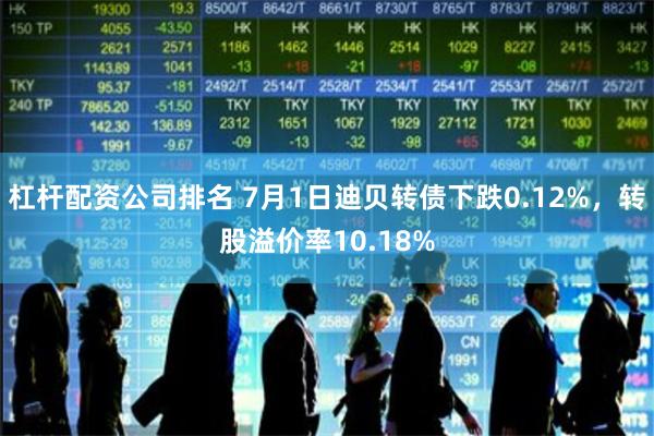 杠杆配资公司排名 7月1日迪贝转债下跌0.12%，转股溢价率10.18%