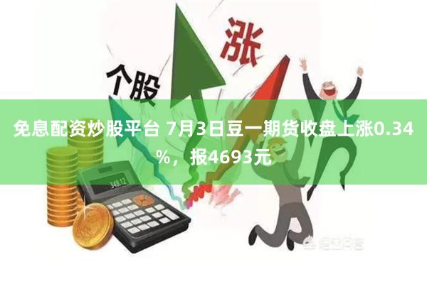 免息配资炒股平台 7月3日豆一期货收盘上涨0.34%，报4693元