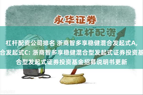 杠杆配资公司排名 浙商智多享稳健混合发起式A,浙商智多享稳健混合发起式C: 浙商智多享稳健混合型发起式证券投资基金招募说明书更新