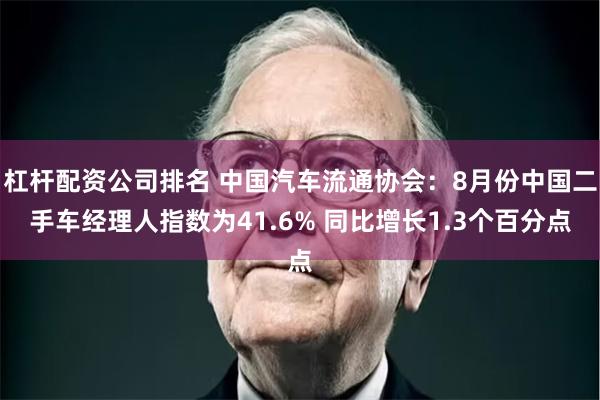 杠杆配资公司排名 中国汽车流通协会：8月份中国二手车经理人指数为41.6% 同比增长1.3个百分点