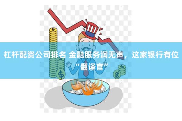 杠杆配资公司排名 金融服务润无声，这家银行有位“翻译官”