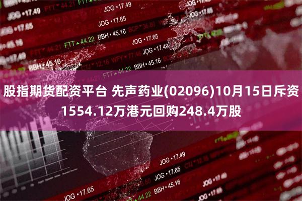 股指期货配资平台 先声药业(02096)10月15日斥资1554.12万港元回购248.4万股