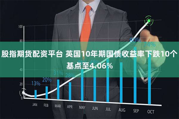 股指期货配资平台 英国10年期国债收益率下跌10个基点至4.06%