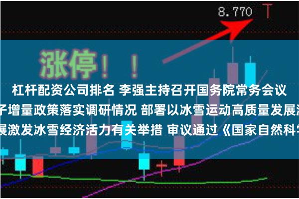 杠杆配资公司排名 李强主持召开国务院常务会议 交流经济形势和一揽子增量政策落实调研情况 部署以冰雪运动高质量发展激发冰雪经济活力有关举措 审议通过《国家自然科学基金条例（修订草案）》