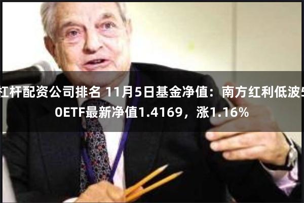 杠杆配资公司排名 11月5日基金净值：南方红利低波50ETF最新净值1.4169，涨1.16%